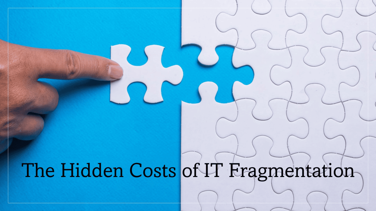 The Hidden Costs of IT Fragmentation